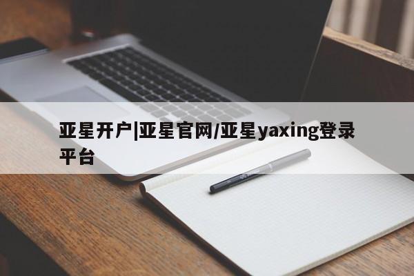 亚星app下载 亚星官网管理平台亚星开户|亚星官网/亚星yaxing登录平台