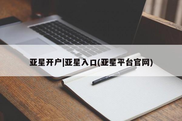 亚星app下载 亚星官网管理平台亚星开户|亚星入口(亚星平台官网)