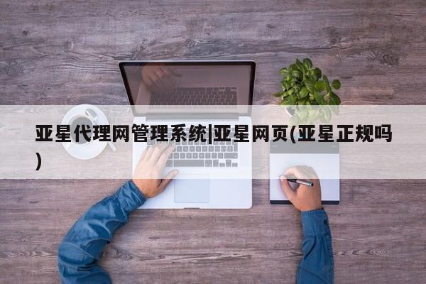 亚星app下载 亚星官网管理平台亚星代理网管理系统|亚星网页(亚星正规吗)
