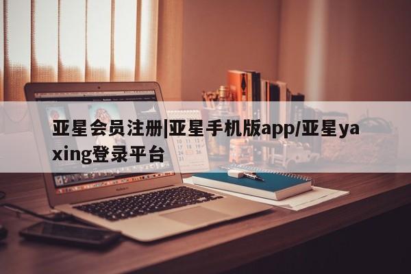亚星app下载 亚星官网管理平台|亚星手机版app/亚星yaxing登录平台