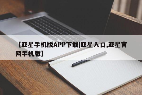 亚星app下载 亚星官网管理平台【亚星手机版APP下载|亚星入口,亚星官网手机版】