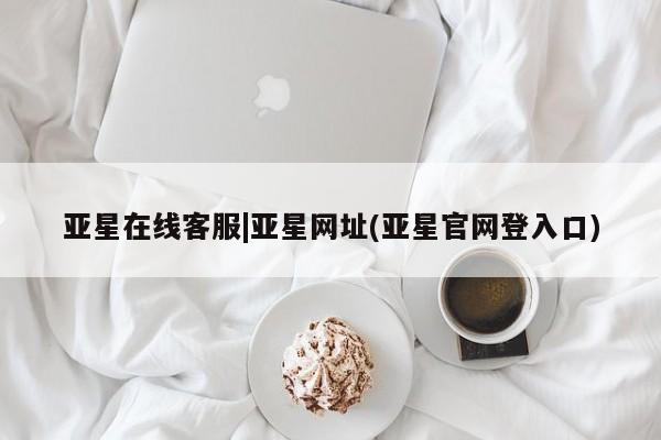 亚星app下载 亚星官网管理平台亚星在线客服|亚星网址(亚星官网登入口)