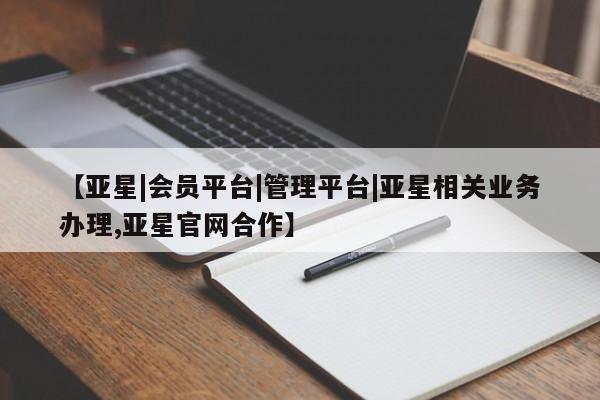 亚星app下载 亚星官网管理平台【亚星|会员平台|管理平台|亚星相关业务办理,亚星官网合作】