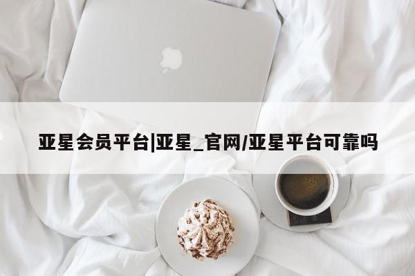 亚星app下载 亚星官网管理平台亚星会员平台|亚星_官网/亚星平台可靠吗