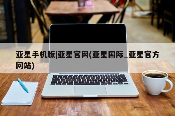 亚星app下载 亚星官网管理平台亚星手机版|亚星官网(亚星国际_亚星官方网站)