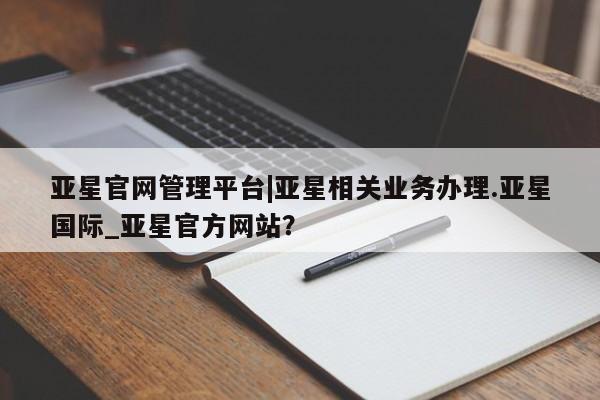 亚星app下载 亚星官网管理平台亚星官网管理平台|亚星相关业务办理.亚星国际_亚星官方网站？