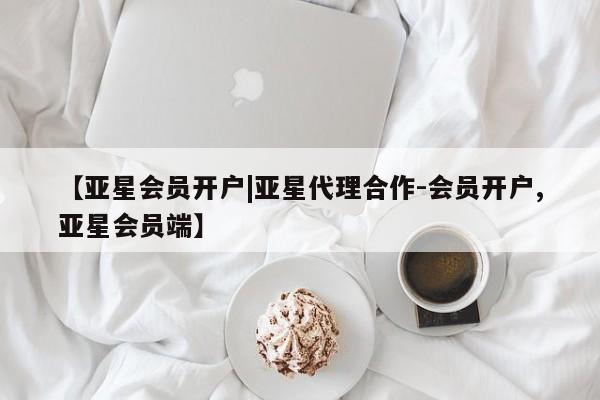 亚星app下载 亚星官网管理平台【亚星会员开户|亚星代理合作-会员开户,亚星会员端】