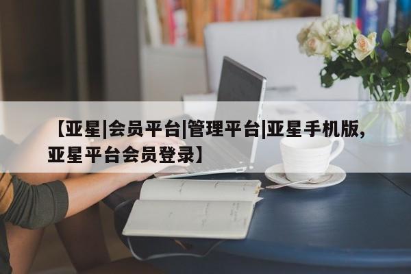 亚星app下载 亚星官网管理平台【亚星|会员平台|管理平台|亚星手机版,亚星平台会员登录】