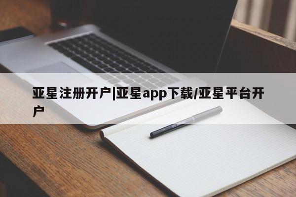 亚星app下载 亚星官网管理平台亚星注册开户|亚星app下载/亚星平台开户