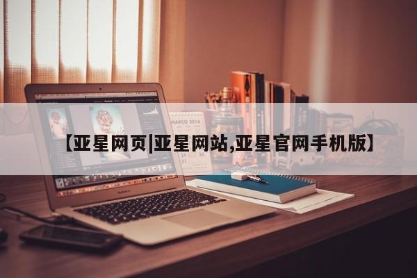 亚星app下载 亚星官网管理平台【亚星网页|亚星网站,亚星官网手机版】