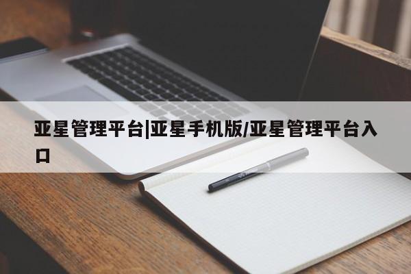 亚星app下载 亚星官网管理平台亚星管理平台|亚星手机版/亚星管理平台入口