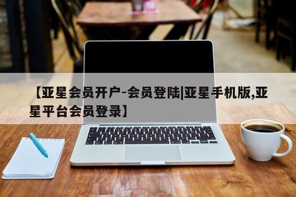 亚星app下载 亚星官网管理平台【亚星会员开户-会员登陆|亚星手机版,亚星平台会员登录】